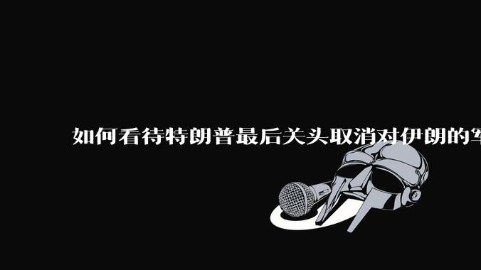如何看待特朗普最后关头取消对伊朗的军事行动?